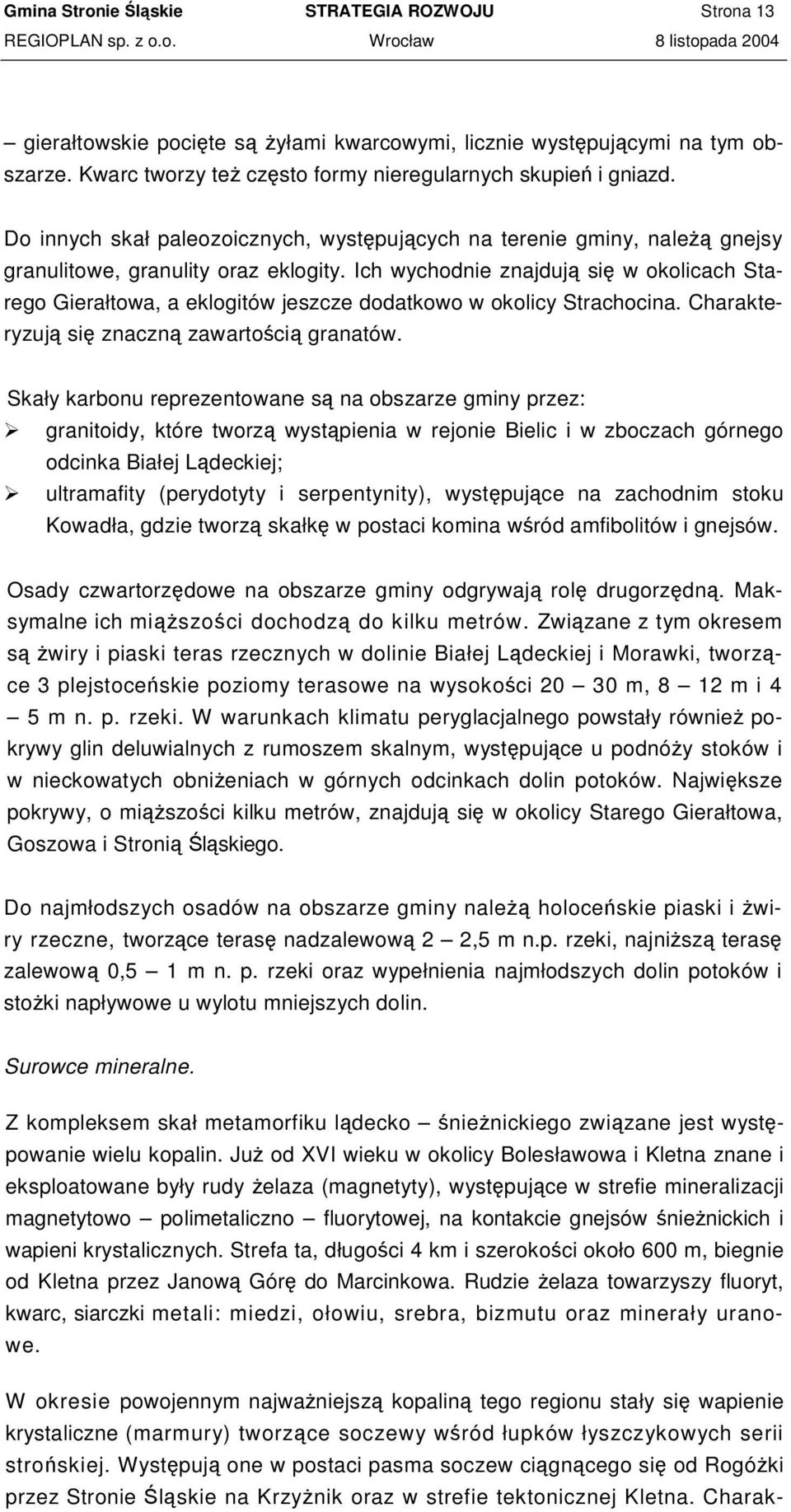 Ich wychodnie znajduj si w okolicach Starego Gierałtowa, a eklogitów jeszcze dodatkowo w okolicy Strachocina. Charakteryzuj si znaczn zawartoci granatów.