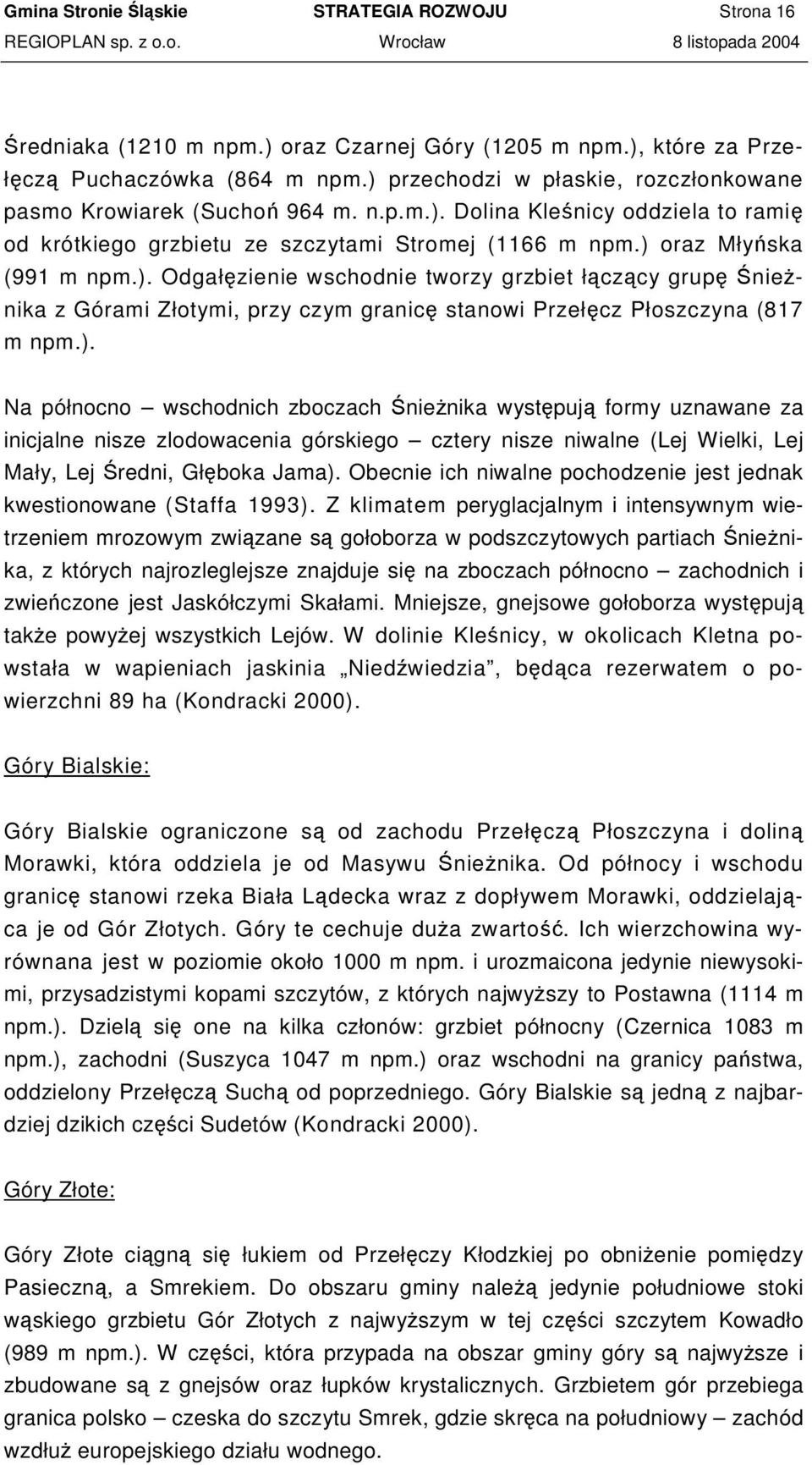 ). Na północno wschodnich zboczach nienika wystpuj formy uznawane za inicjalne nisze zlodowacenia górskiego cztery nisze niwalne (Lej Wielki, Lej Mały, Lej redni, Głboka Jama).