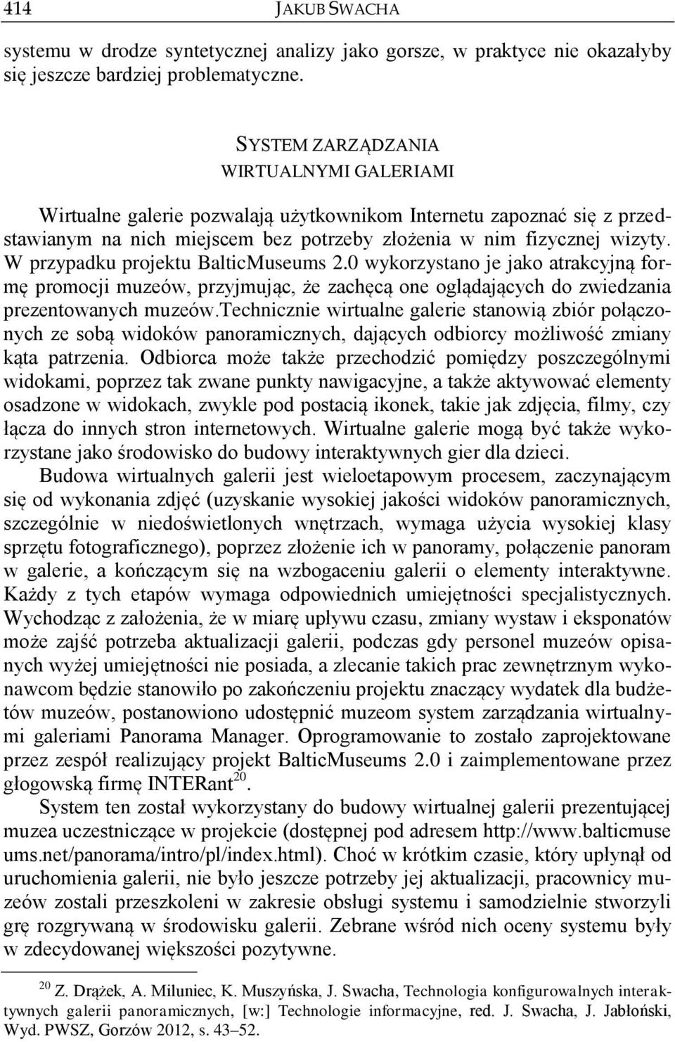 W przypadku projektu BalticMuseums 2.0 wykorzystano je jako atrakcyjną formę promocji muzeów, przyjmując, że zachęcą one oglądających do zwiedzania prezentowanych muzeów.