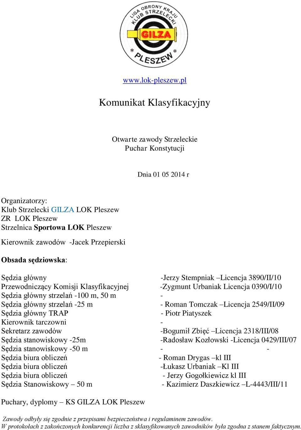 zawodów -Jacek Przepierski Obsada sędziowska: Sędzia główny -Jerzy Stempniak Licencja 3890/II/10 Przewodniczący Komisji Klasyfikacyjnej -Zygmunt Urbaniak Licencja 0390/I/10 Sędzia główny strzelań