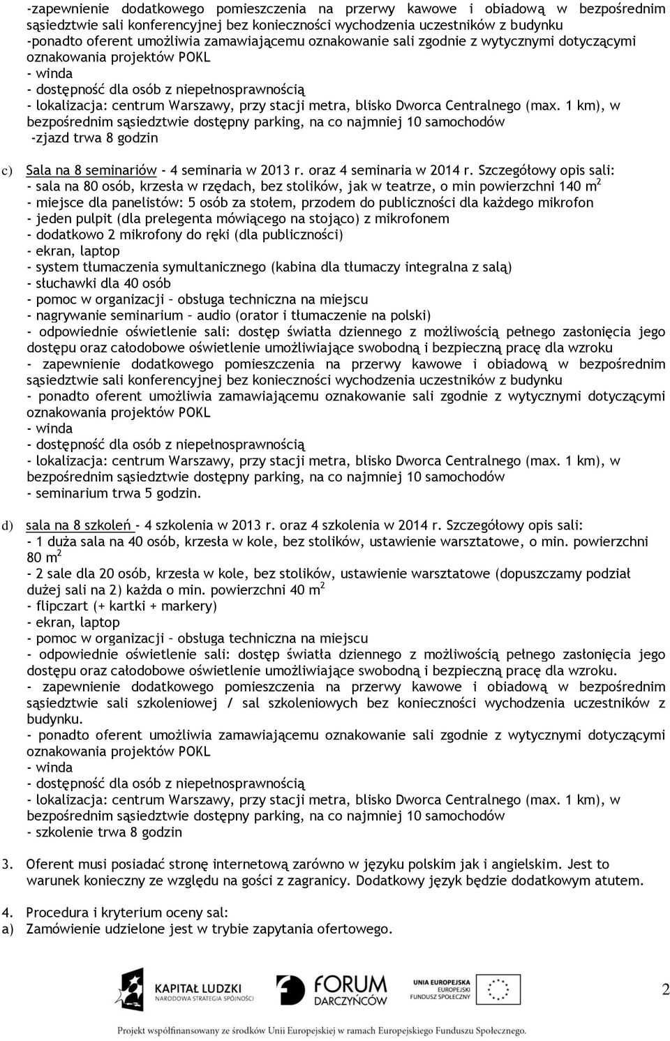 Szczegółowy opis sali: - sala na 80 osób, krzesła w rzędach, bez stolików, jak w teatrze, o min powierzchni 140 m 2 - miejsce dla panelistów: 5 osób za stołem, przodem do publiczności dla każdego