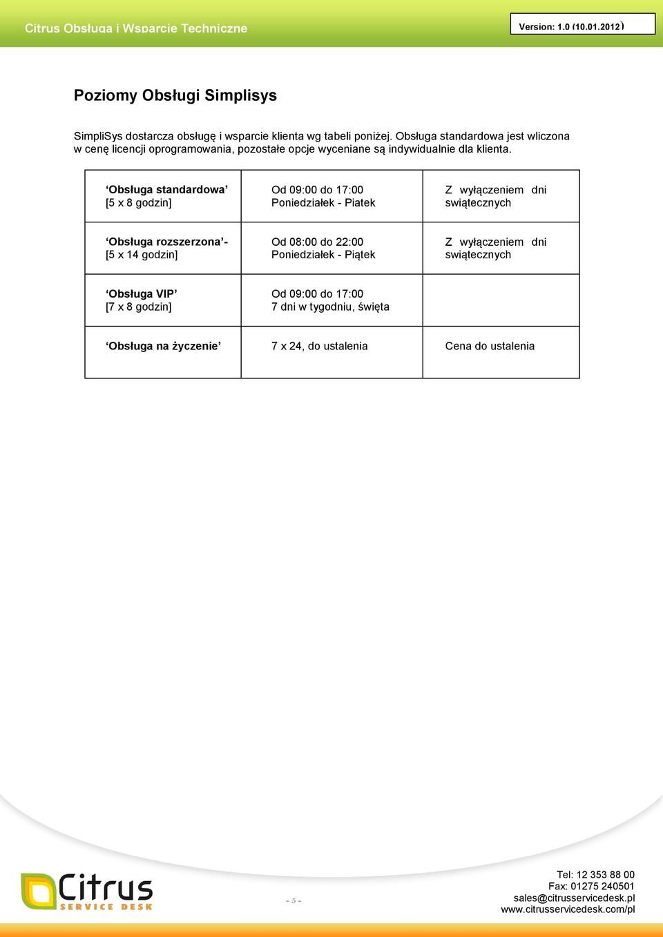 Obsługa standardowa [5 x 8 godzin] Od 09:00 do 17:00 Poniedziałek - Piatek Z wyłączeniem dni swiątecznych Obsługa rozszerzona - [5 x 14