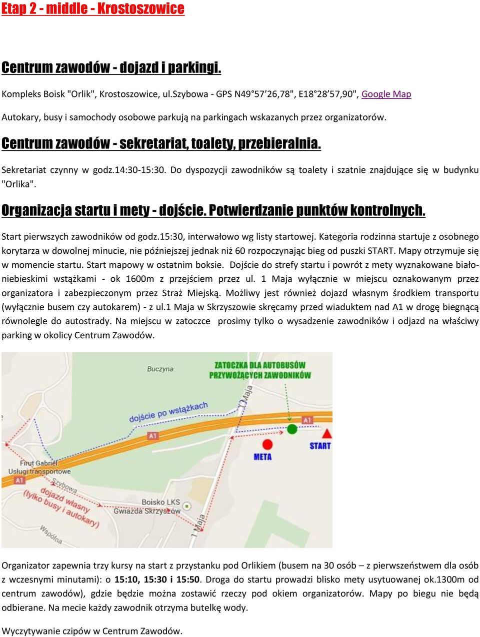 Sekretariat czynny w godz.14:30-15:30. Do dyspozycji zawodników są toalety i szatnie znajdujące się w budynku "Orlika". Organizacja startu i mety - dojście. Potwierdzanie punktów kontrolnych.