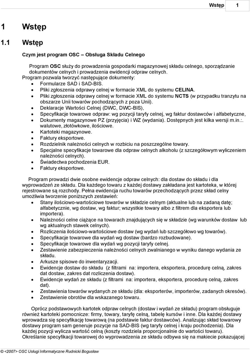 Program pozwala tworzyć następujące dokumenty: Formularze SAD i SAD-BIS. Pliki zgłoszenia odprawy celnej w formacie XML do systemu CELINA.