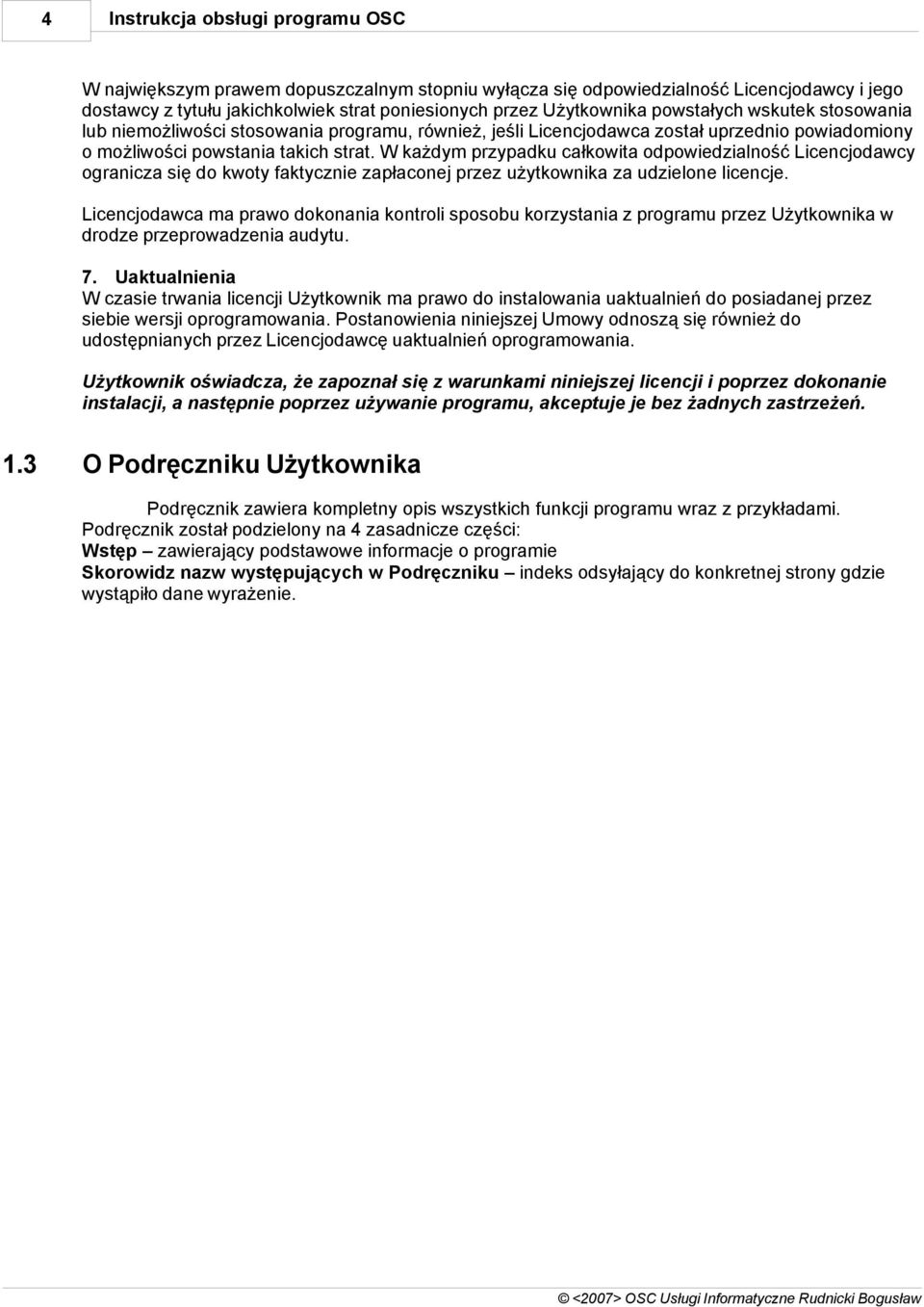 W każdym przypadku całkowita odpowiedzialność Licencjodawcy ogranicza się do kwoty faktycznie zapłaconej przez użytkownika za udzielone licencje.