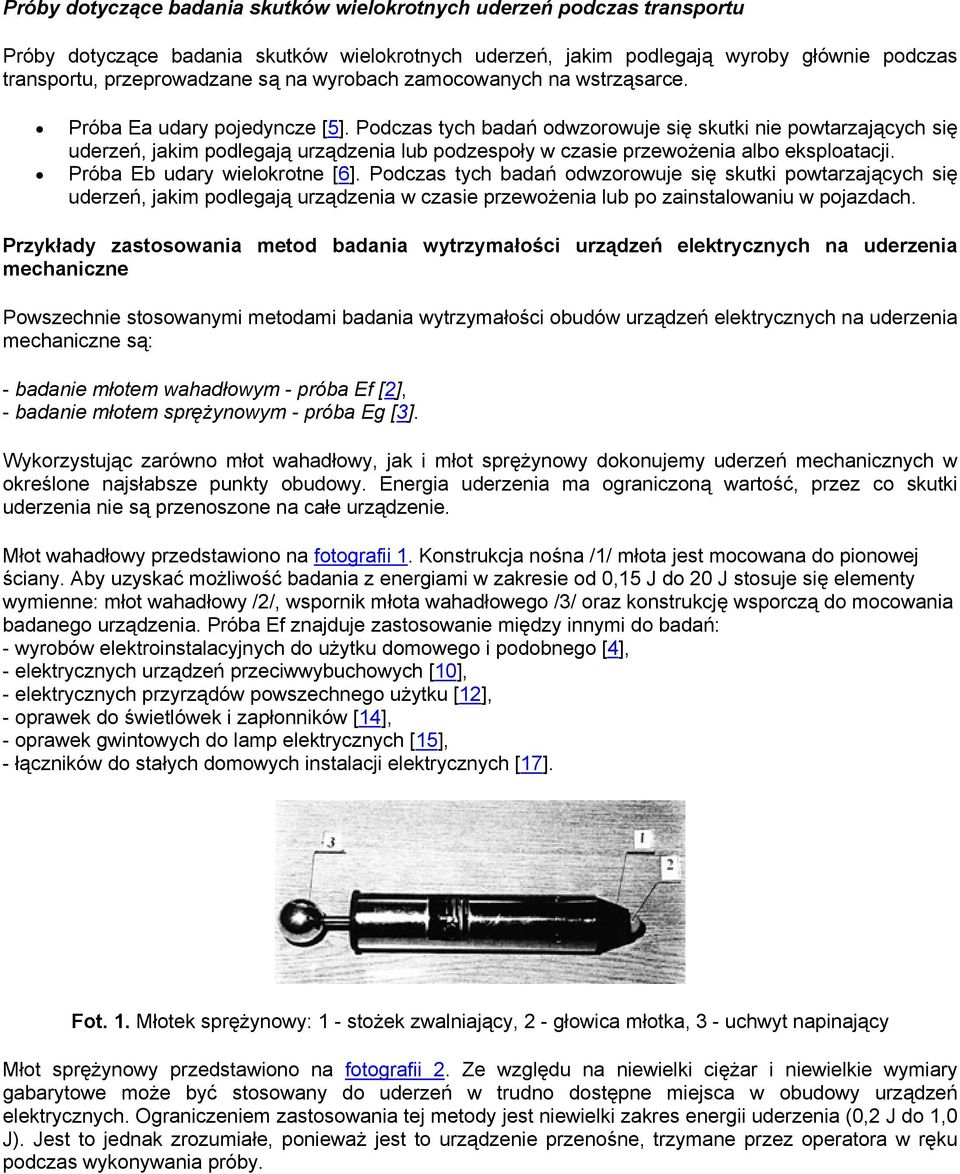 Podczas tych badań odwzorowuje się skutki nie powtarzających się uderzeń, jakim podlegają urządzenia lub podzespoły w czasie przewożenia albo eksploatacji. Próba Eb udary wielokrotne [6].