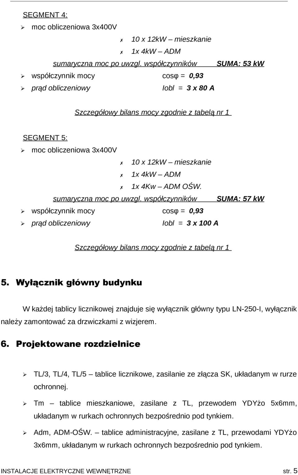 4w AD OŚW. sumaryczna moc po uwzgl. współczynników SUA: 57 kw współczynnik mocy cosφ = 0,93 prąd obliczeniowy Iobl = 3 x 100 A Szczegółowy bilans mocy zgodnie z tabelą nr 1 5.