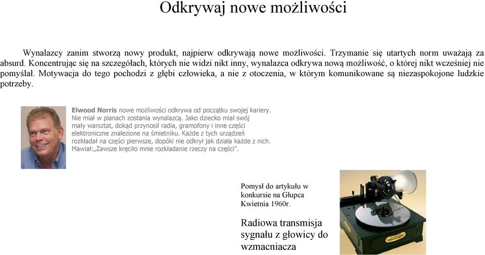 Motywacja do tego pochodzi z głębi człowieka, a nie z otoczenia, w którym komunikowane są niezaspokojone ludzkie potrzeby. Elwood Norris nowe możliwości odkrywa od początku swojej kariery.