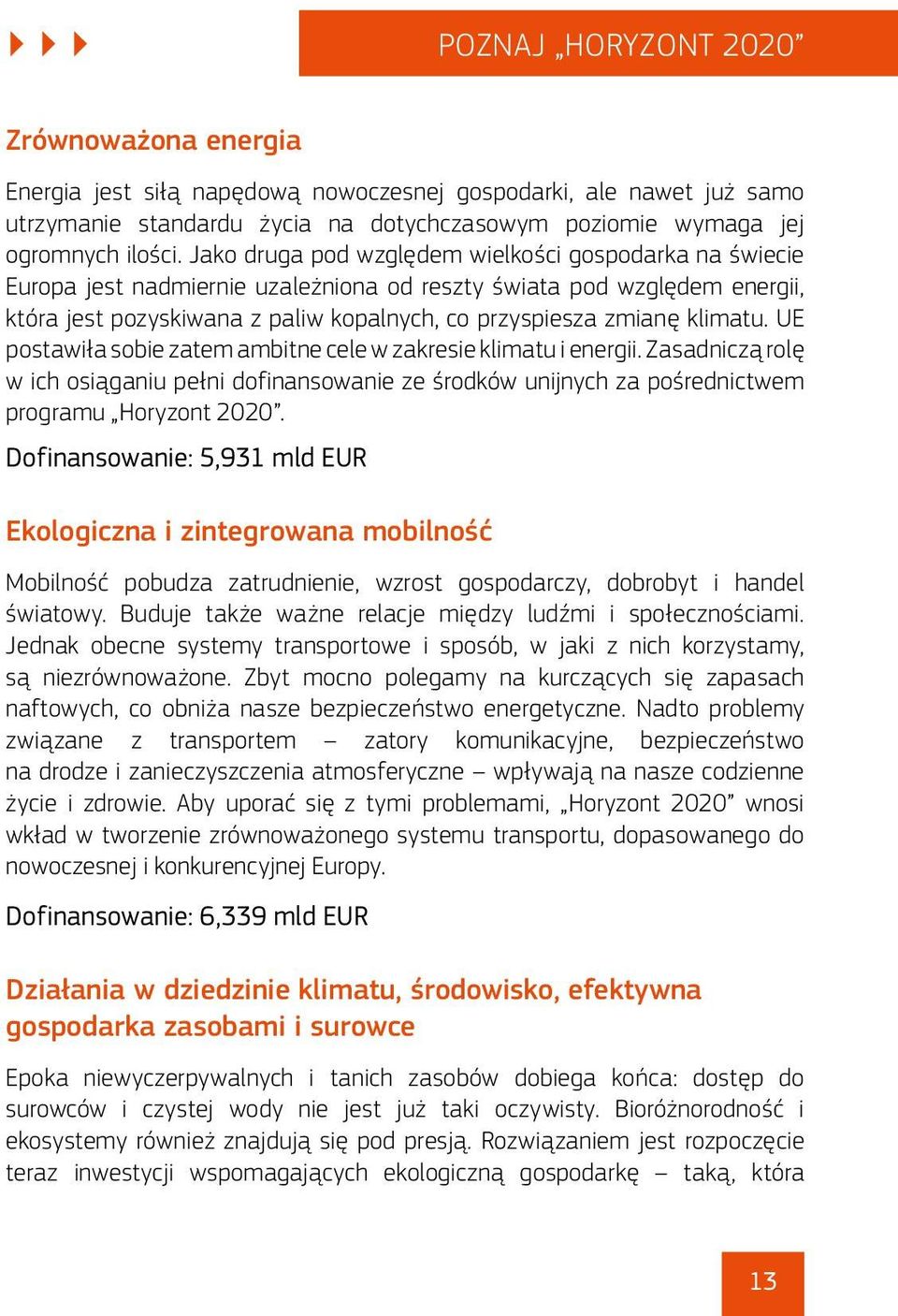 klimatu. UE postawiła sobie zatem ambitne cele w zakresie klimatu i energii. Zasadniczą rolę w ich osiąganiu pełni dofinansowanie ze środków unijnych za pośrednictwem programu Horyzont 2020.