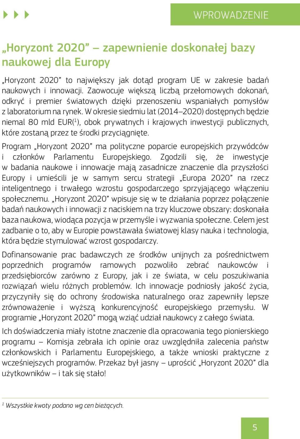 W okresie siedmiu lat (2014 2020) dostępnych będzie niemal 80 mld EUR( 1 ), obok prywatnych i krajowych inwestycji publicznych, które zostaną przez te środki przyciągnięte.