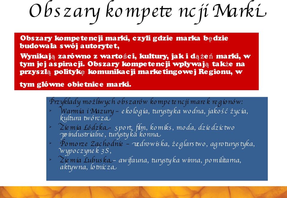 Przykłady mo żliwyc h o bs zaró w ko mpe te nc ji mare k re gio nó w: Ø Warmia i Mazury e ko lo gia, turyst ka wo dna, jako ś ć życ ia, kultura twó rc za Ø Zie mia Łó dzka- s po rt, flm,