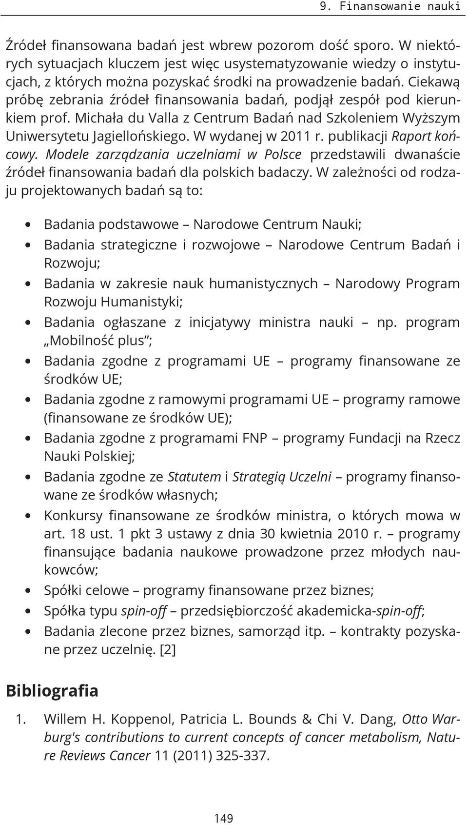 Ciekawą próbę zebrania źródeł finansowania badań, podjął zespół pod kierunkiem prof. Michała du Valla z Centrum Badań nad Szkoleniem Wyższym Uniwersytetu Jagiellońskiego. W wydanej w 2011 r.