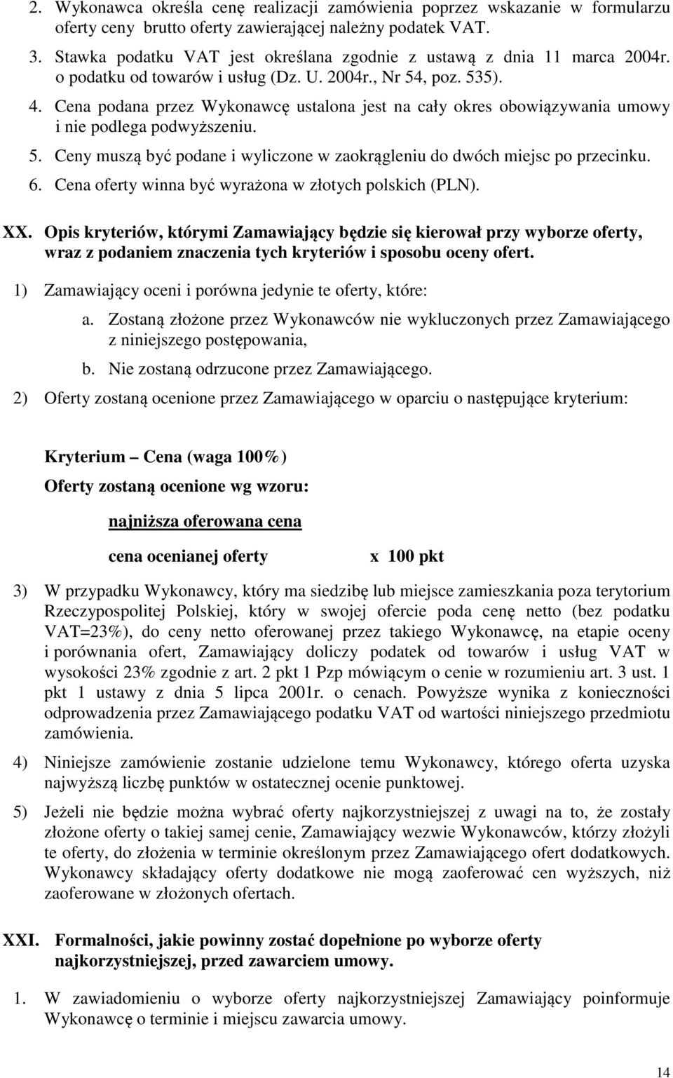 Cena podana przez Wykonawcę ustalona jest na cały okres obowiązywania umowy i nie podlega podwyższeniu. 5. Ceny muszą być podane i wyliczone w zaokrągleniu do dwóch miejsc po przecinku. 6.