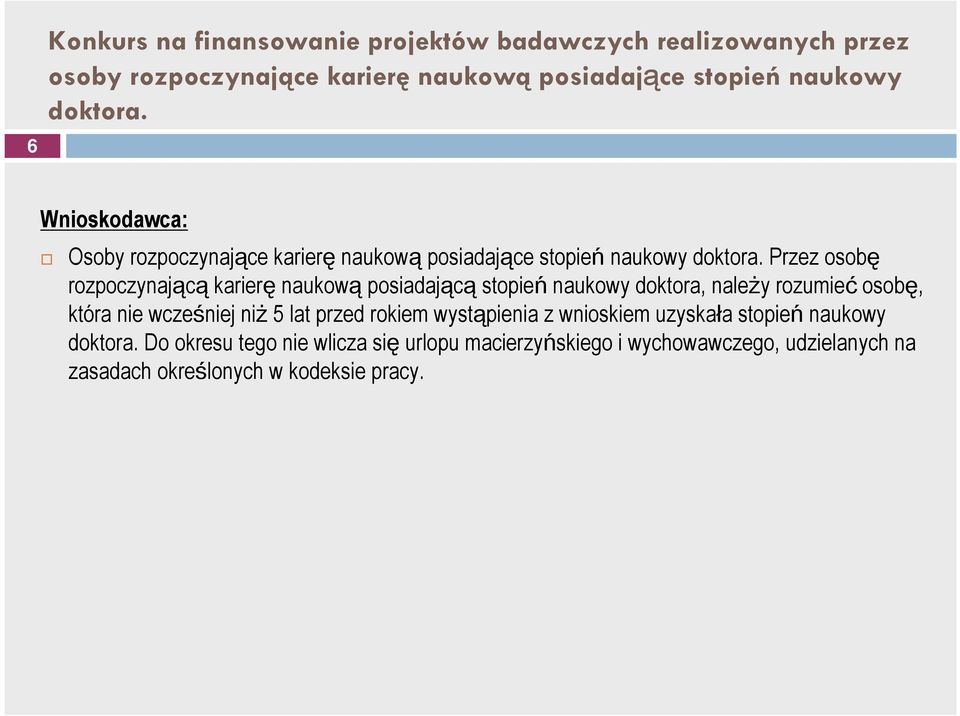 Przez osobę rozpoczynającą karierę naukową posiadającą stopień naukowy doktora, należy rozumieć osobę, która nie wcześniej niż 5 lat przed