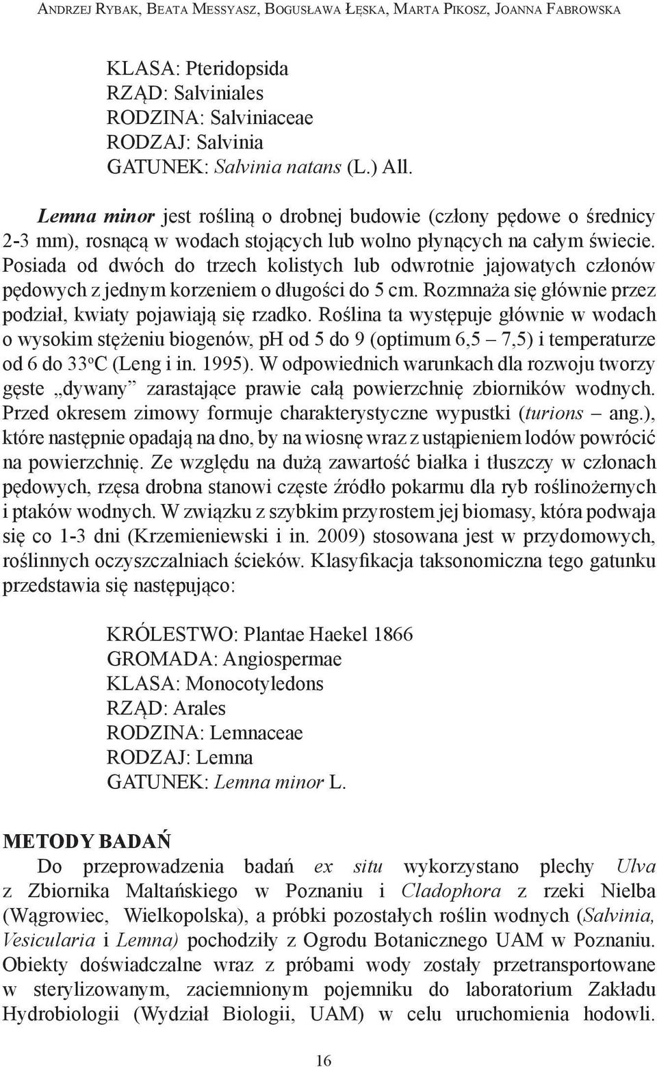 Posiada od dwóch do trzech kolistych lub odwrotnie jajowatych członów pędowych z jednym korzeniem o długości do 5 cm. Rozmnaża się głównie przez podział, kwiaty pojawiają się rzadko.