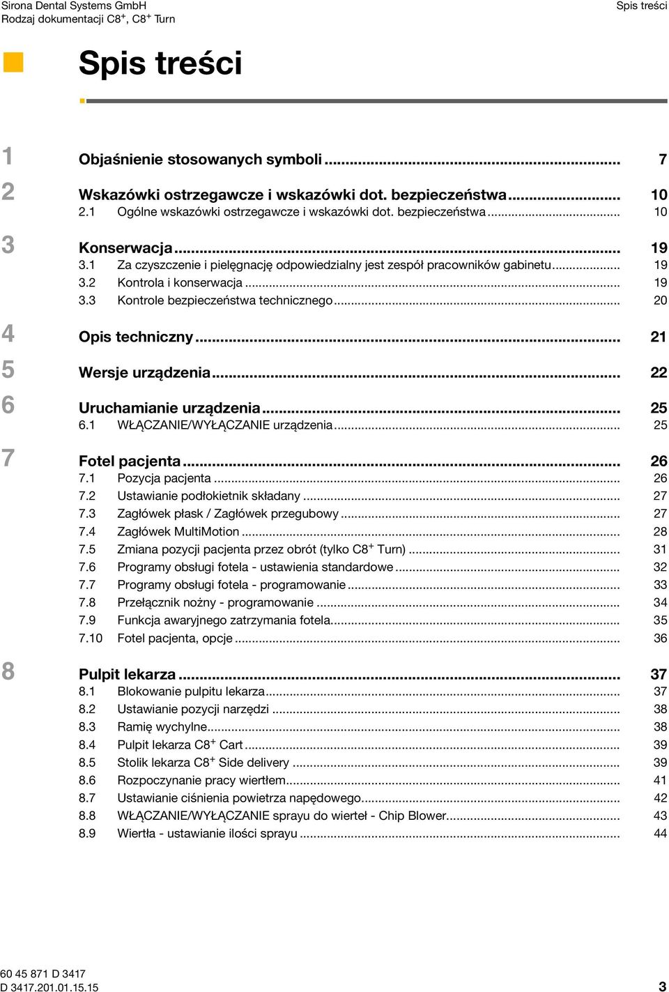 .. 9 3.3 Kontrole bezpieczeństwa technicznego... 4 Opis techniczny... 5 Wersje urządzenia... 6 Uruchamianie urządzenia... 5 6. WŁĄCZANIE/WYŁĄCZANIE urządzenia... 5 7 Fotel pacjenta... 6 7.