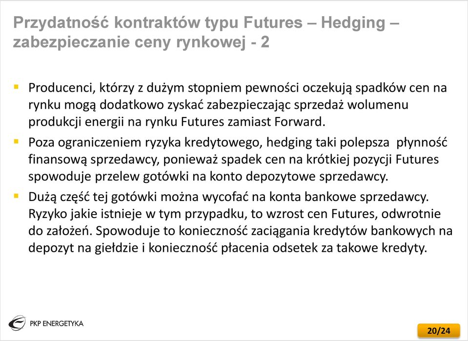 Poza ograniczeniem ryzyka kredytowego, hedging taki polepsza płynność finansową sprzedawcy, ponieważ spadek cen na krótkiej pozycji Futures spowoduje przelew gotówki na konto