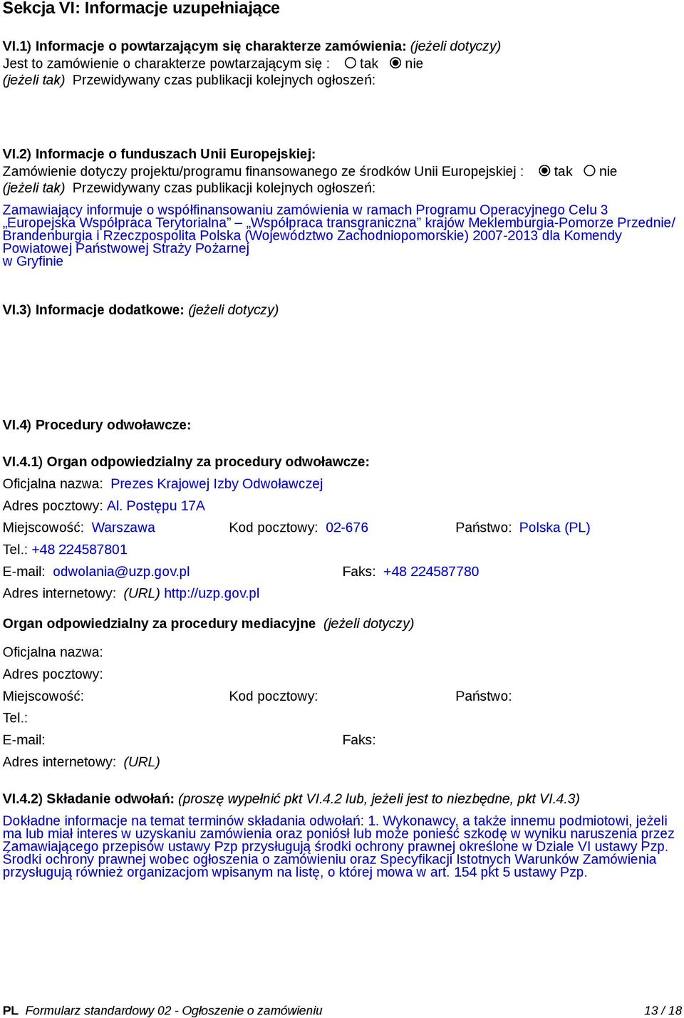 VI.2) Informacje o funduszach Unii Europejskiej: Zamówienie dotyczy projektu/programu finansowanego ze środków Unii Europejskiej : tak nie (jeżeli tak) Przewidywany czas publikacji kolejnych