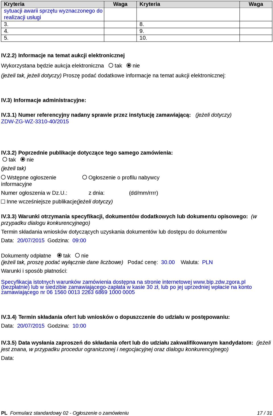 3) Informacje administracyjne: IV.3.1) Numer referencyjny nadany sprawie przez instytucję zamawiającą: (jeżeli dotyczy) ZDW-ZG-WZ-3310-40/2015 IV.3.2) Poprzednie publikacje dotyczące tego samego zamówienia: tak nie (jeżeli tak) Wstępne ogłoszenie informacyjne Ogłoszenie o profilu nabywcy Numer ogłoszenia w Dz.