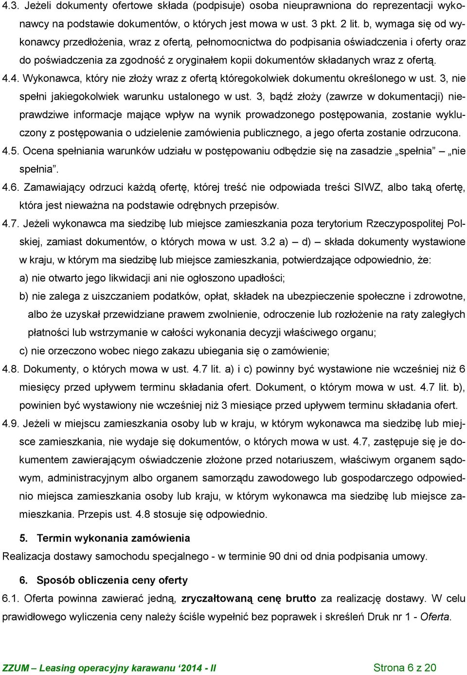 4. Wykonawca, który nie złoży wraz z ofertą któregokolwiek dokumentu określonego w ust. 3, nie spełni jakiegokolwiek warunku ustalonego w ust.