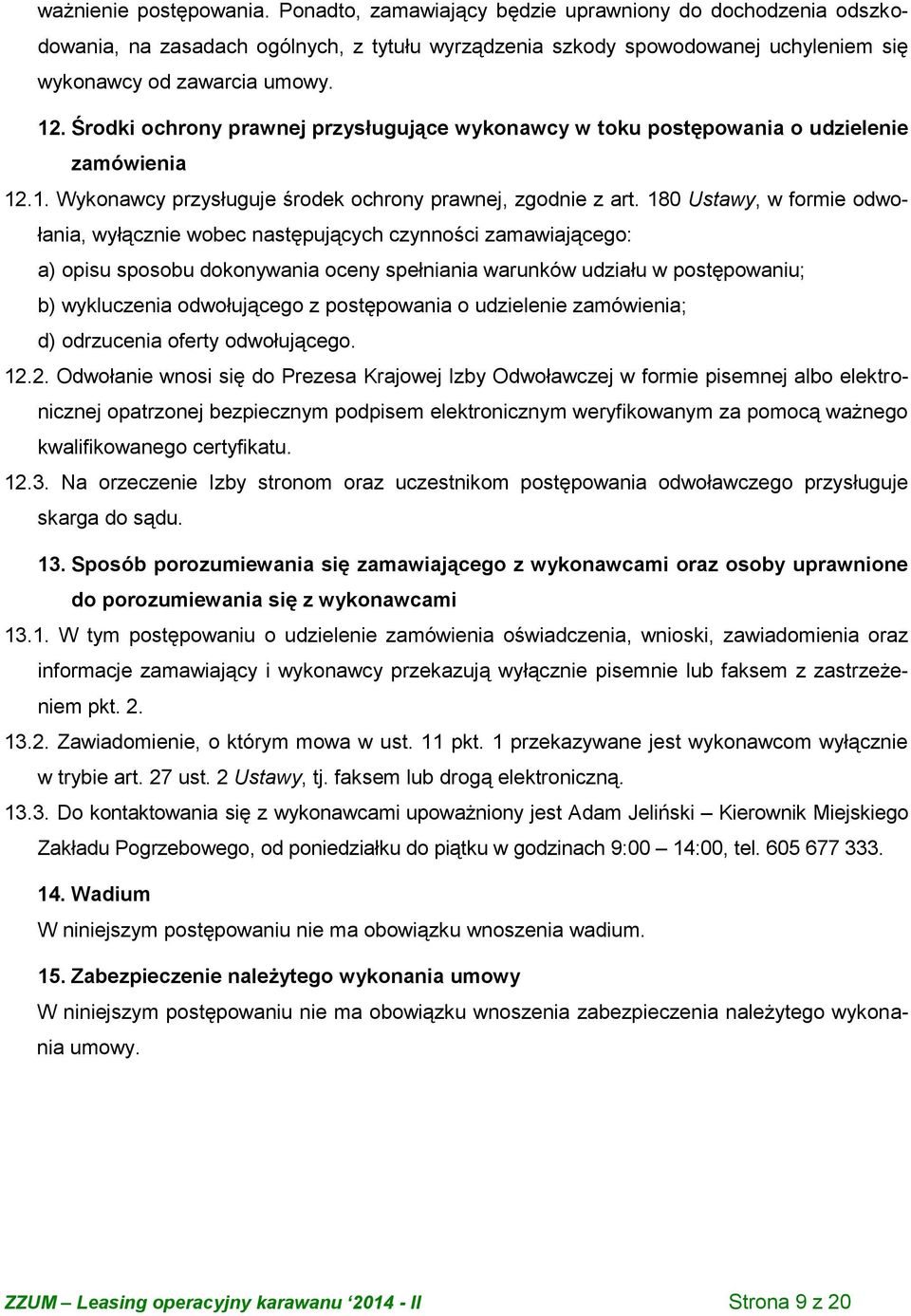 180 Ustawy, w formie odwołania, wyłącznie wobec następujących czynności zamawiającego: a) opisu sposobu dokonywania oceny spełniania warunków udziału w postępowaniu; b) wykluczenia odwołującego z