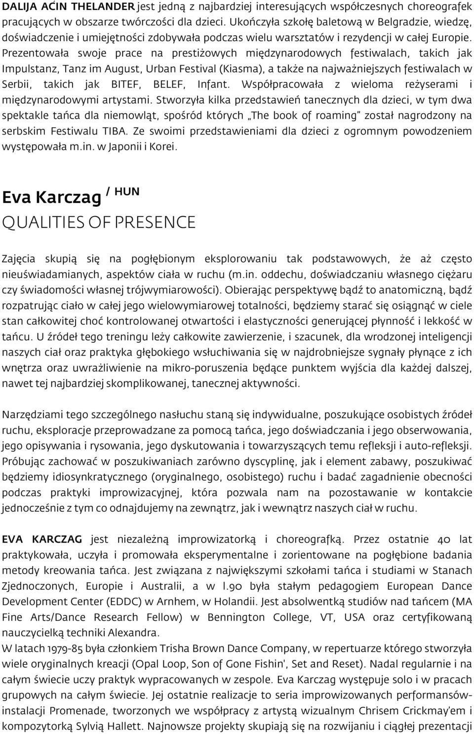 Prezentowała swoje prace na prestiżowych międzynarodowych festiwalach, takich jak Impulstanz, Tanz im August, Urban Festival (Kiasma), a także na najważniejszych festiwalach w Serbii, takich jak