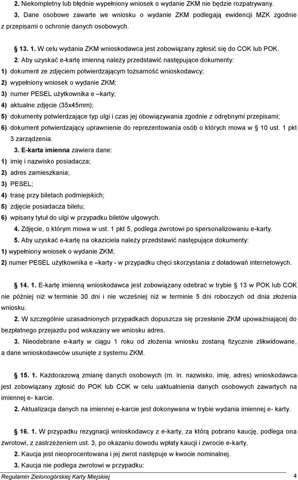 2. Aby uzyskać e-kartę imienną należy przedstawić następujące dokumenty: 1) dokument ze zdjęciem potwierdzającym tożsamość wnioskodawcy; 2) wypełniony wniosek o wydanie ZKM; 3) numer PESEL