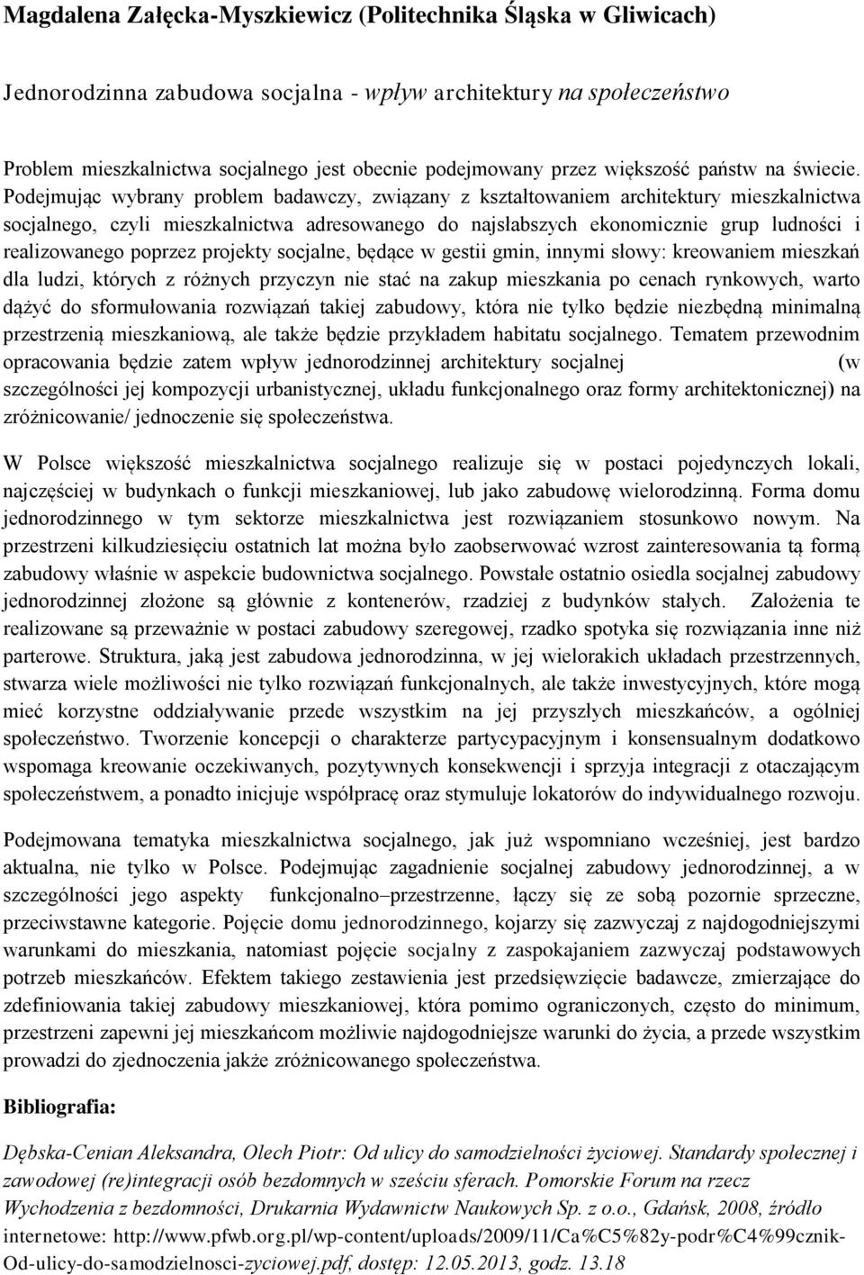 Podejmując wybrany problem badawczy, związany z kształtowaniem architektury mieszkalnictwa socjalnego, czyli mieszkalnictwa adresowanego do najsłabszych ekonomicznie grup ludności i realizowanego