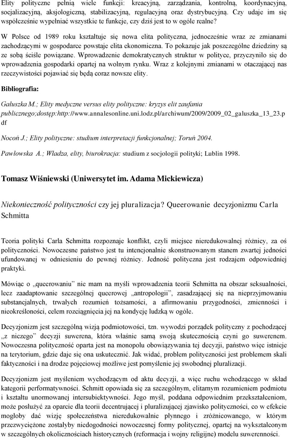 W Polsce od 1989 roku kształtuje się nowa elita polityczna, jednocześnie wraz ze zmianami zachodzącymi w gospodarce powstaje elita ekonomiczna.