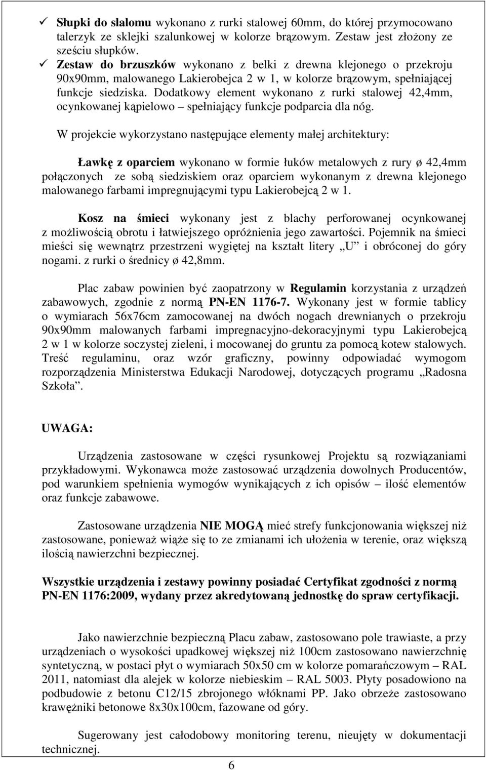 Dodatkowy element wykonano z rurki stalowej 42,4mm, ocynkowanej kąpielowo spełniający funkcje podparcia dla nóg.