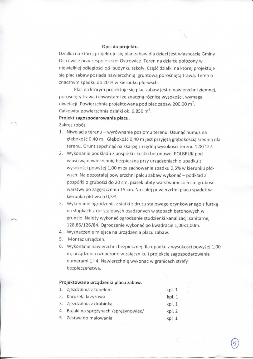 Teren o znacznym spadku do 20 % w kierunku ptd-wsch. Plac na ktorym projektuje si^ plac zabaw jest o nawierzchni ziemnej, porosni^ty trawg i chwastami ze znaczn^ roznicg wysokosci, wymaga niwelacji.