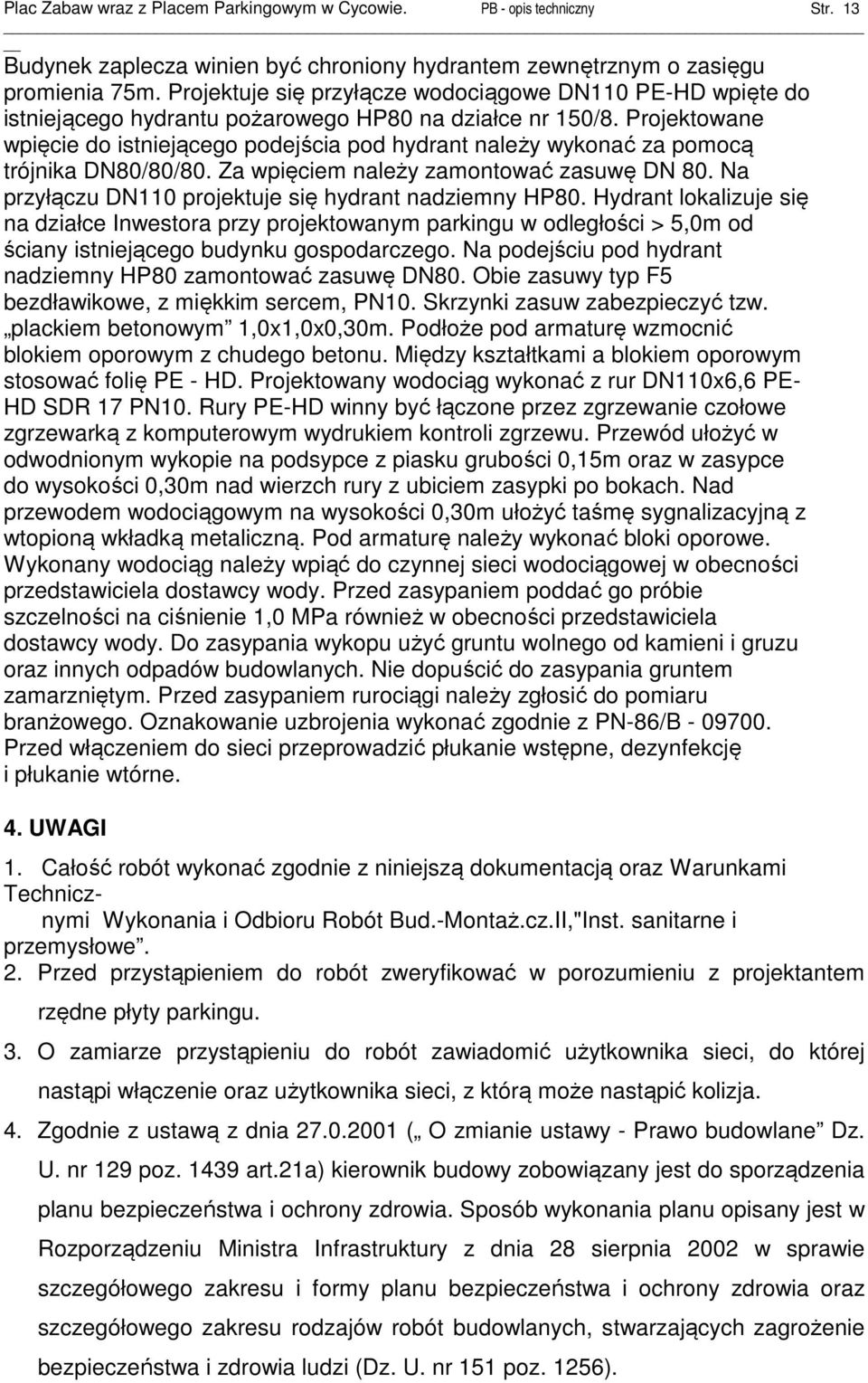 Projektowane wpięcie do istniejącego podejścia pod hydrant należy wykonać za pomocą trójnika DN80/80/80. Za wpięciem należy zamontować zasuwę DN 80.