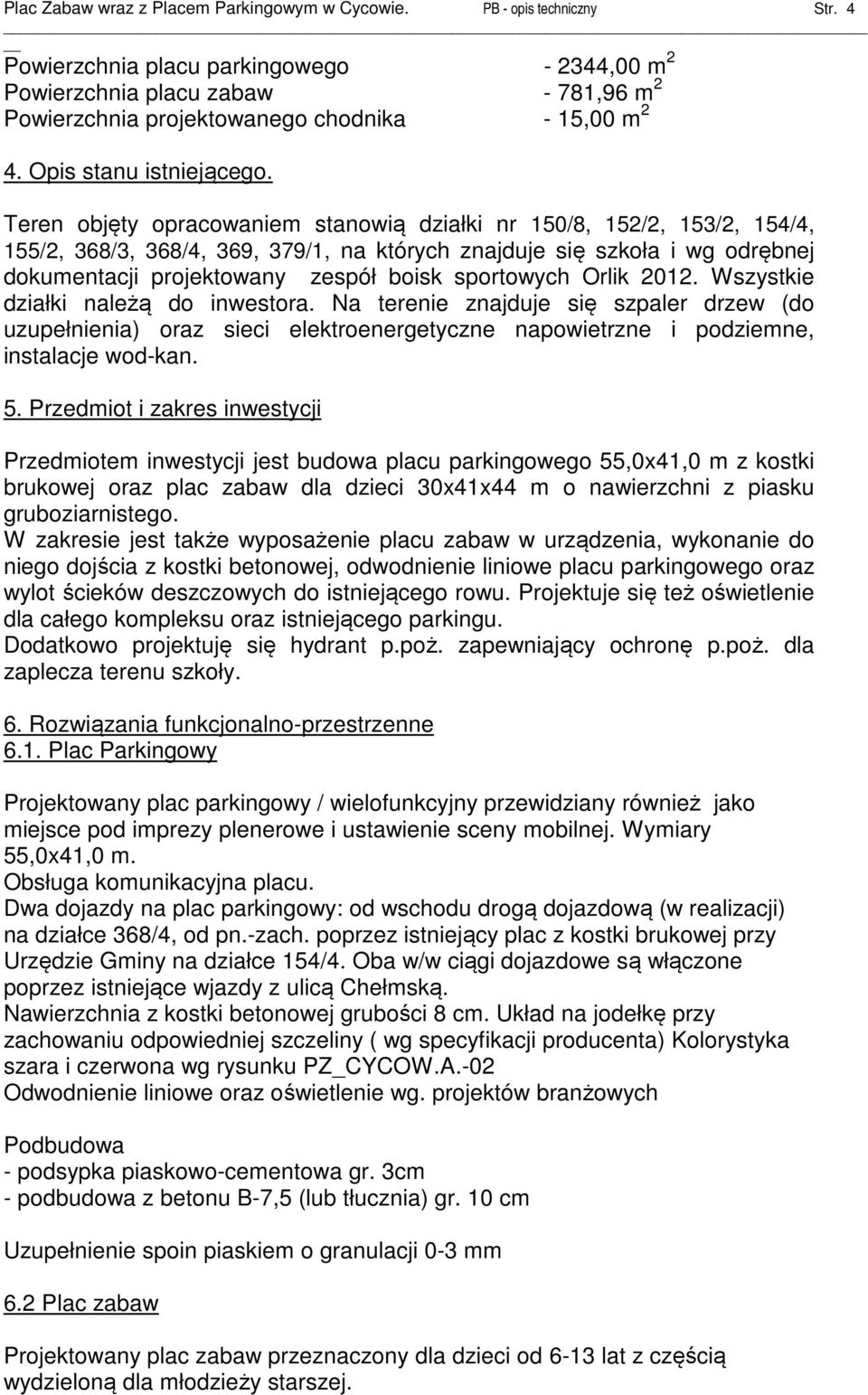 Teren objęty opracowaniem stanowią działki nr 150/8, 152/2, 153/2, 154/4, 155/2, 368/3, 368/4, 369, 379/1, na których znajduje się szkoła i wg odrębnej dokumentacji projektowany zespół boisk