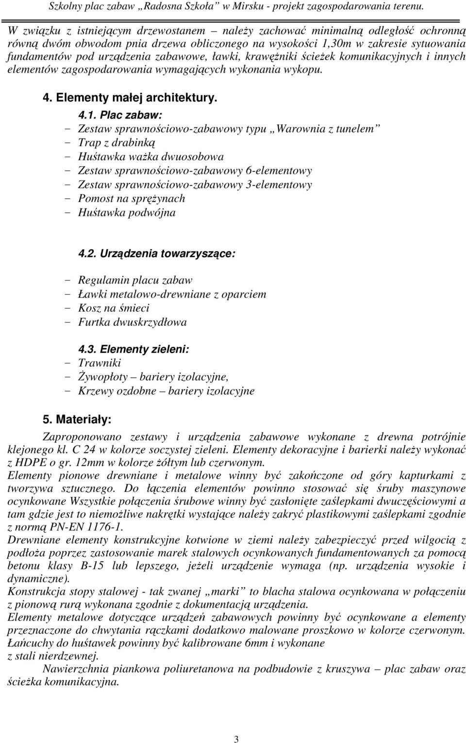 Plac zabaw: - Zestaw sprawnościowo-zabawowy typu Warownia z tunelem - Trap z drabinką - Huśtawka ważka dwuosobowa - Zestaw sprawnościowo-zabawowy 6-elementowy - Zestaw sprawnościowo-zabawowy