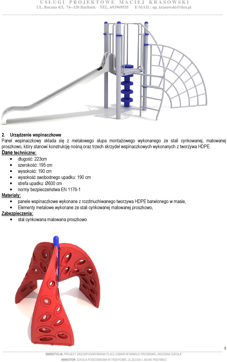 Dane techniczne: długość: 223cm szerokość: 195 cm wysokość: 190 cm wysokość swobodnego upadku: 190 cm strefa upadku: Ø600 cm normy bezpieczeństwa EN