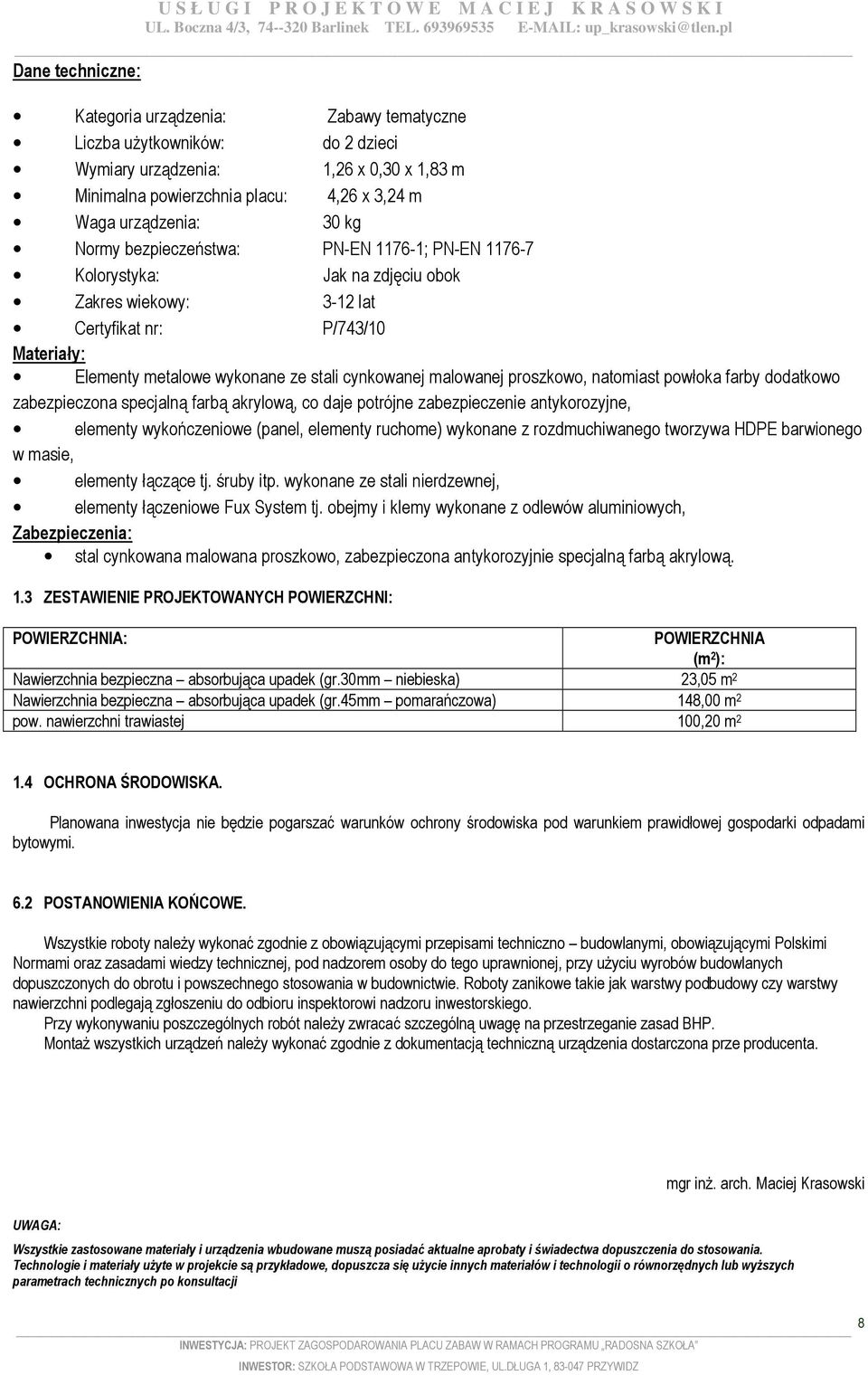 proszkowo, natomiast powłoka farby dodatkowo zabezpieczona specjalną farbą akrylową, co daje potrójne zabezpieczenie antykorozyjne, elementy wykończeniowe (panel, elementy ruchome) wykonane z