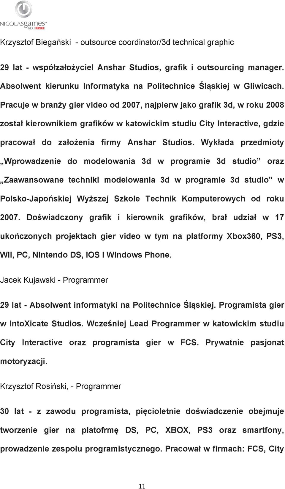 Pracuje w branży gier video od 2007, najpierw jako grafik 3d, w roku 2008 został kierownikiem grafików w katowickim studiu City Interactive, gdzie pracował do założenia firmy Anshar Studios.