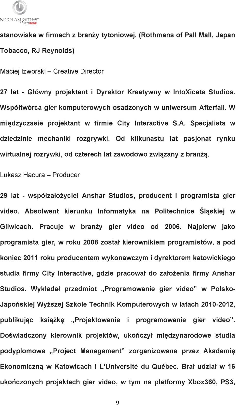 Od kilkunastu lat pasjonat rynku wirtualnej rozrywki, od czterech lat zawodowo związany z branżą. Lukasz Hacura Producer 29 lat - współzałożyciel Anshar Studios, producent i programista gier video.