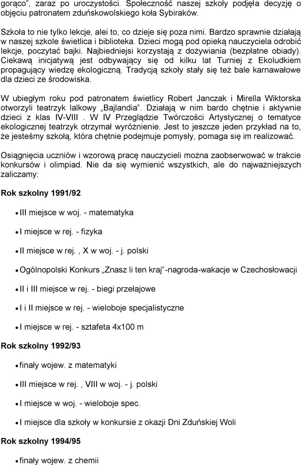 Ciekawą inicjatywą jest odbywający się od kilku lat Turniej z Ekoludkiem propagujący wiedzę ekologiczną. Tradycją szkoły stały się też bale karnawałowe dla dzieci ze środowiska.