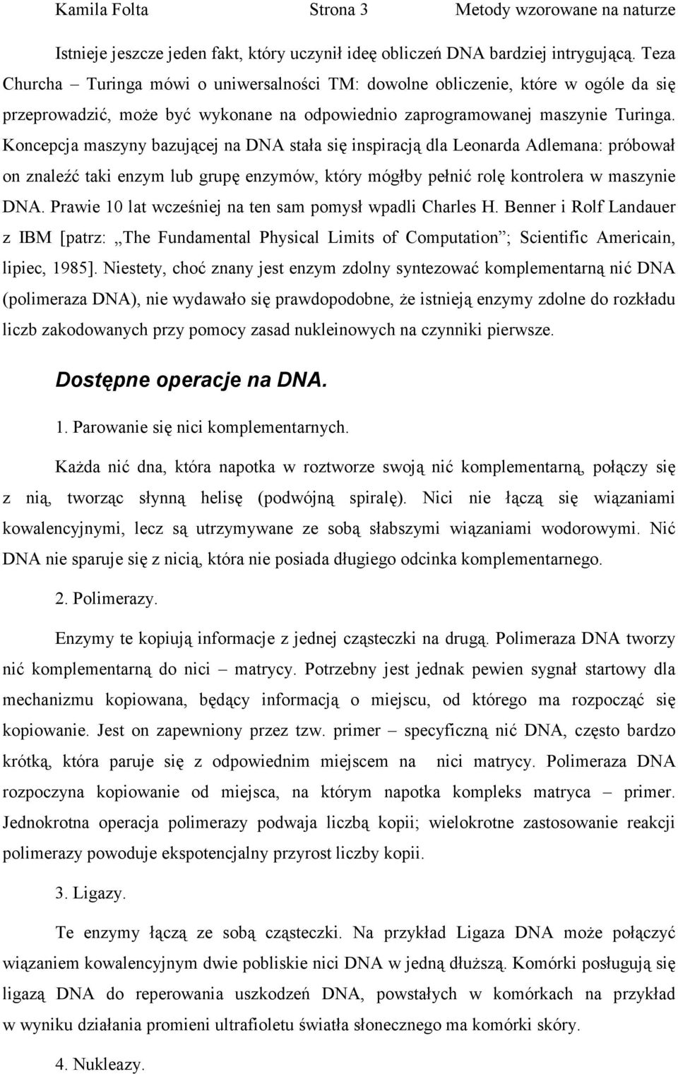 Koncepcja maszyny bazującej na DNA stała się inspiracją dla Leonarda Adlemana: próbował on znaleźć taki enzym lub grupę enzymów, który mógłby pełnić rolę kontrolera w maszynie DNA.