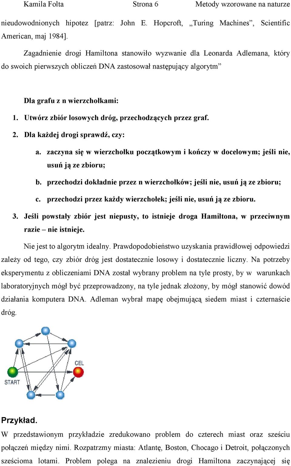 Utwórz zbiór losowych dróg, przechodzących przez graf. 2. Dla każdej drogi sprawdź, czy: a. zaczyna się w wierzchołku początkowym i kończy w docelowym; jeśli nie, usuń ją ze zbioru; b.