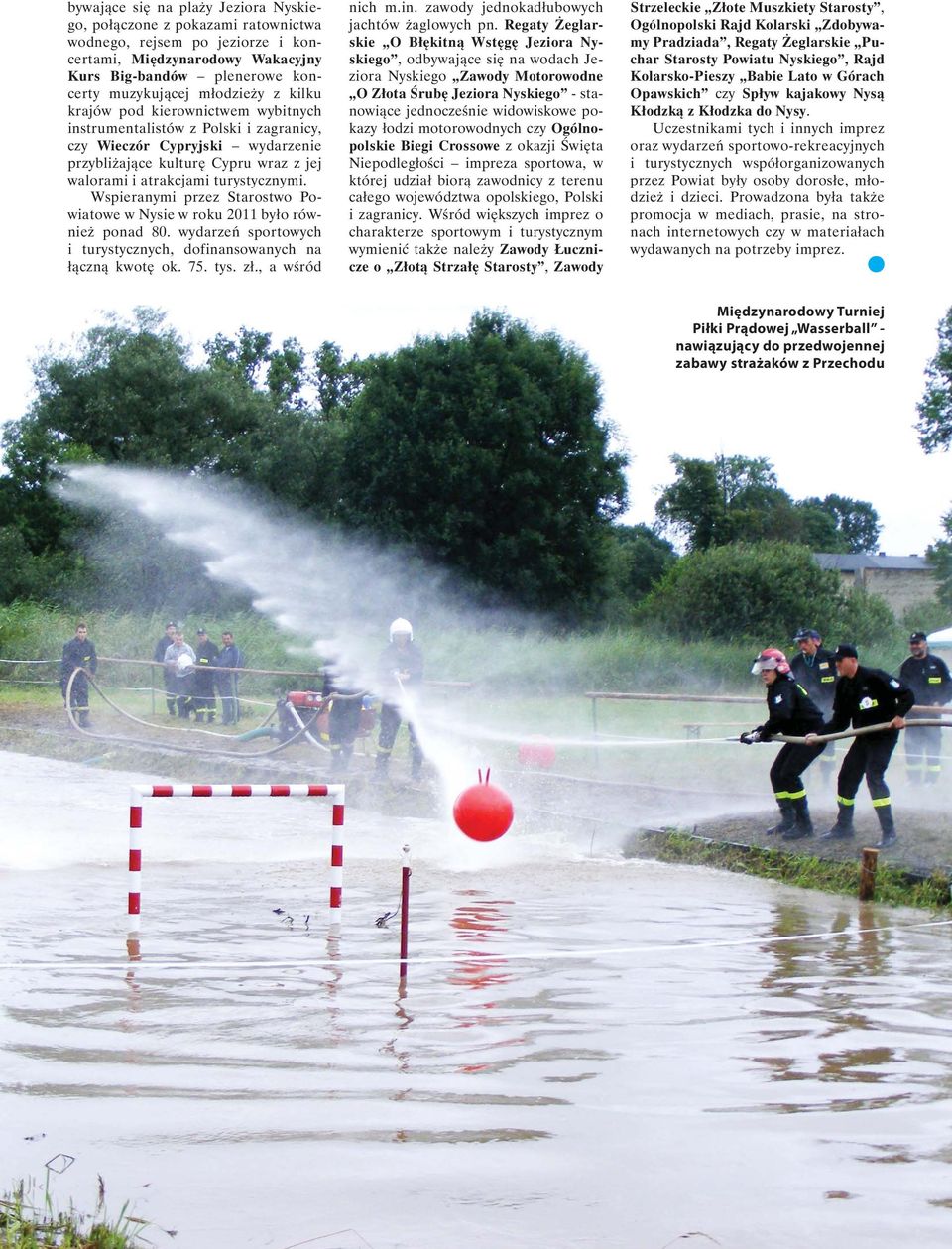 Wspieranymi przez Starostwo Powiatowe w Nysie w roku 2011 było również ponad 80. wydarzeń sportowych i turystycznych, dofinansowanych na łączną kwotę ok. 75. tys. zł., a wśród nich m.in. zawody jednokadłubowych jachtów żaglowych pn.