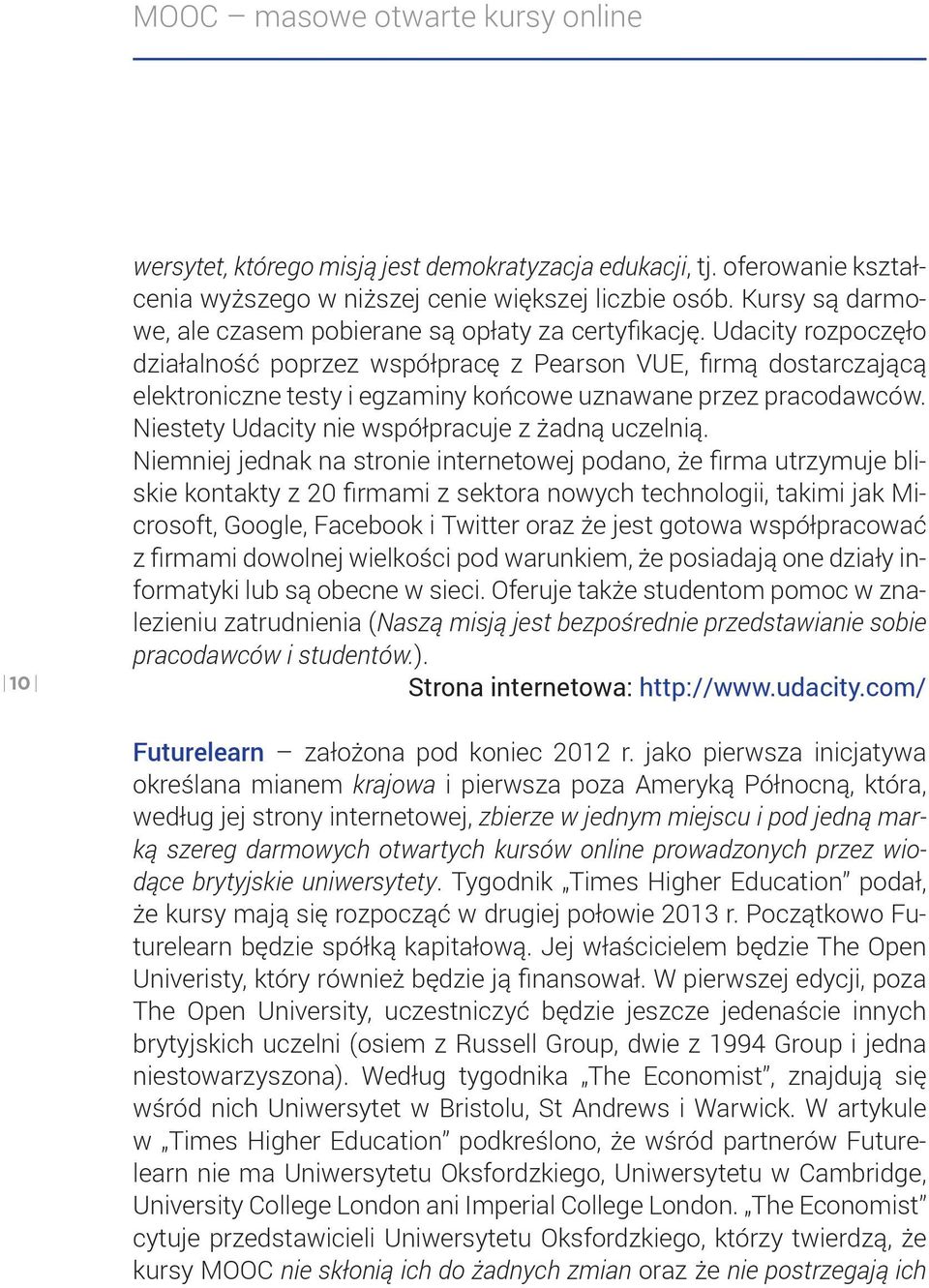 Udacity rozpoczęło działalność poprzez współpracę z Pearson VUE, firmą dostarczającą elektroniczne testy i egzaminy końcowe uznawane przez pracodawców.