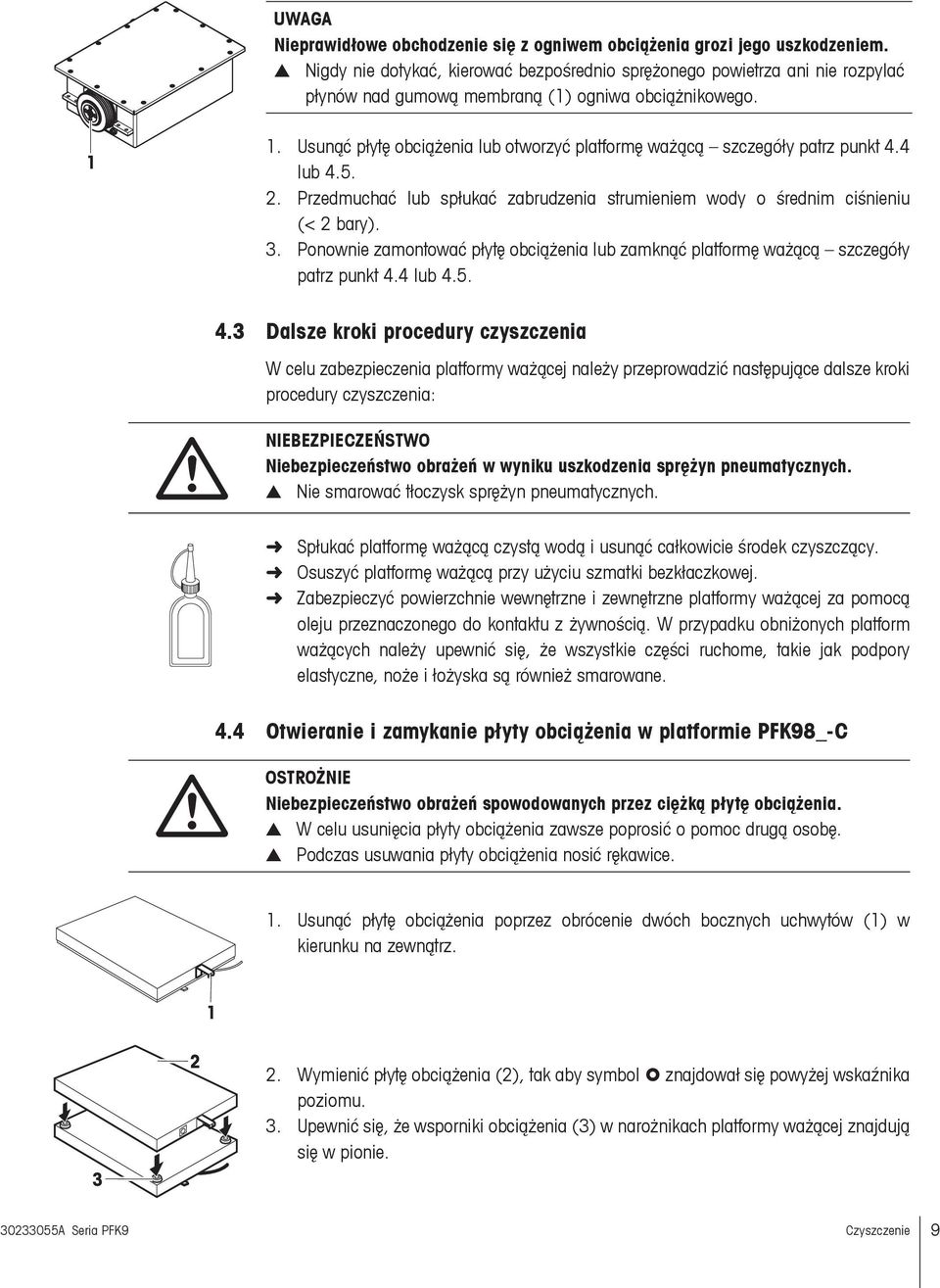 Usunąć płytę obciążenia lub otworzyć platformę ważącą szczegóły patrz punkt 4.4 lub 4.5. 2. Przedmuchać lub spłukać zabrudzenia strumieniem wody o średnim ciśnieniu (< 2 bary). 3.