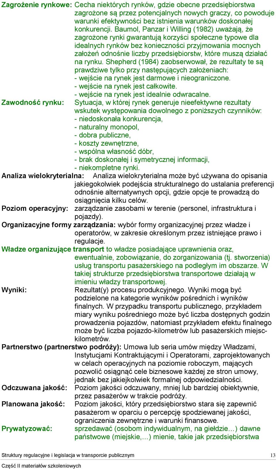 Baumol, Panzar i Willing (1982) uważają, że zagrożone rynki gwarantują korzyści społeczne typowe dla idealnych rynków bez konieczności przyjmowania mocnych założeń odnośnie liczby przedsiębiorstw,