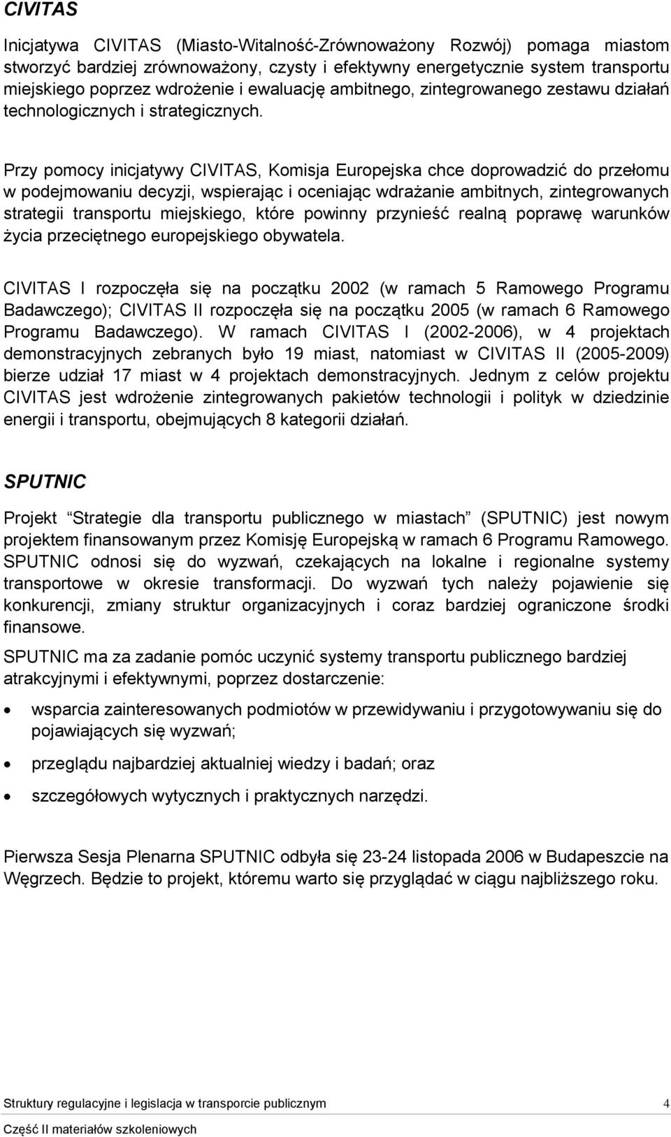 Przy pomocy inicjatywy CIVITAS, Komisja Europejska chce doprowadzić do przełomu w podejmowaniu decyzji, wspierając i oceniając wdrażanie ambitnych, zintegrowanych strategii transportu miejskiego,