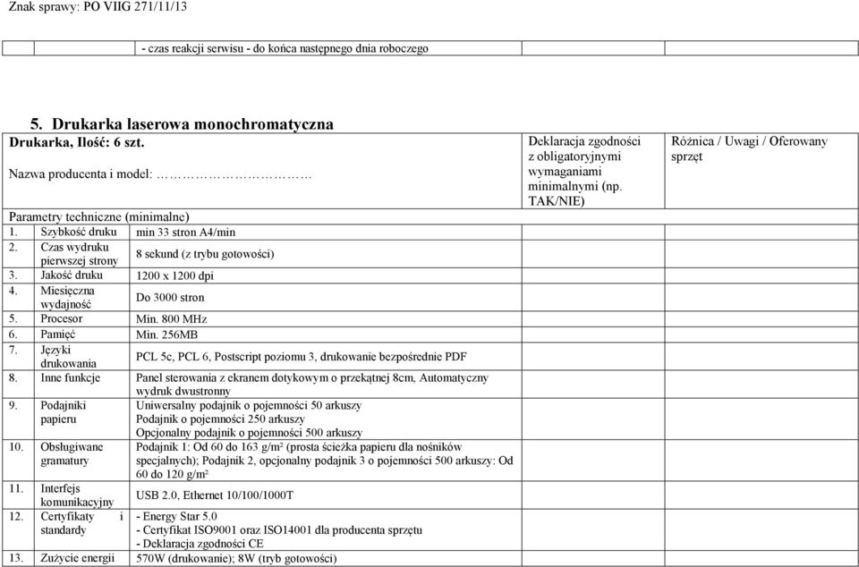 Pamięć Min. 256MB 7. Języki drukowania PCL 5c, PCL 6, Postscript poziomu 3, drukowanie bezpośrednie PDF 8. Inne funkcje Panel sterowania z ekranem dotykowym o przekątnej 8cm, Automatyczny 9.