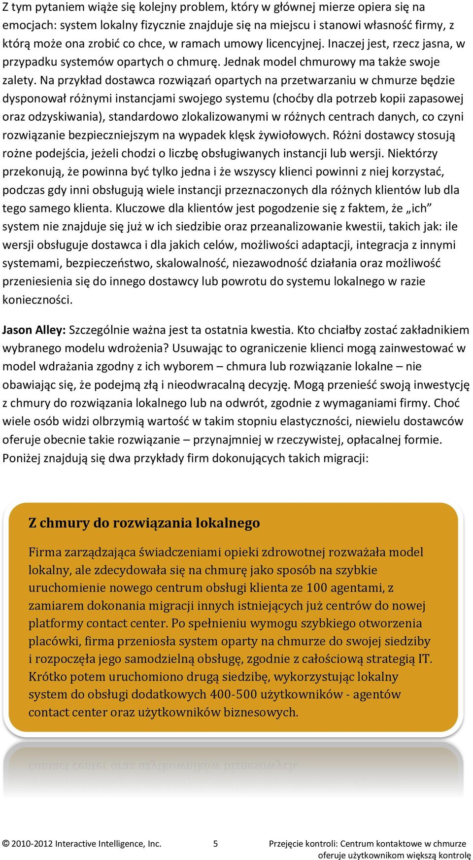 Na przykład dostawca rozwiązań opartych na przetwarzaniu w chmurze będzie dysponował różnymi instancjami swojego systemu (choćby dla potrzeb kopii zapasowej oraz odzyskiwania), standardowo