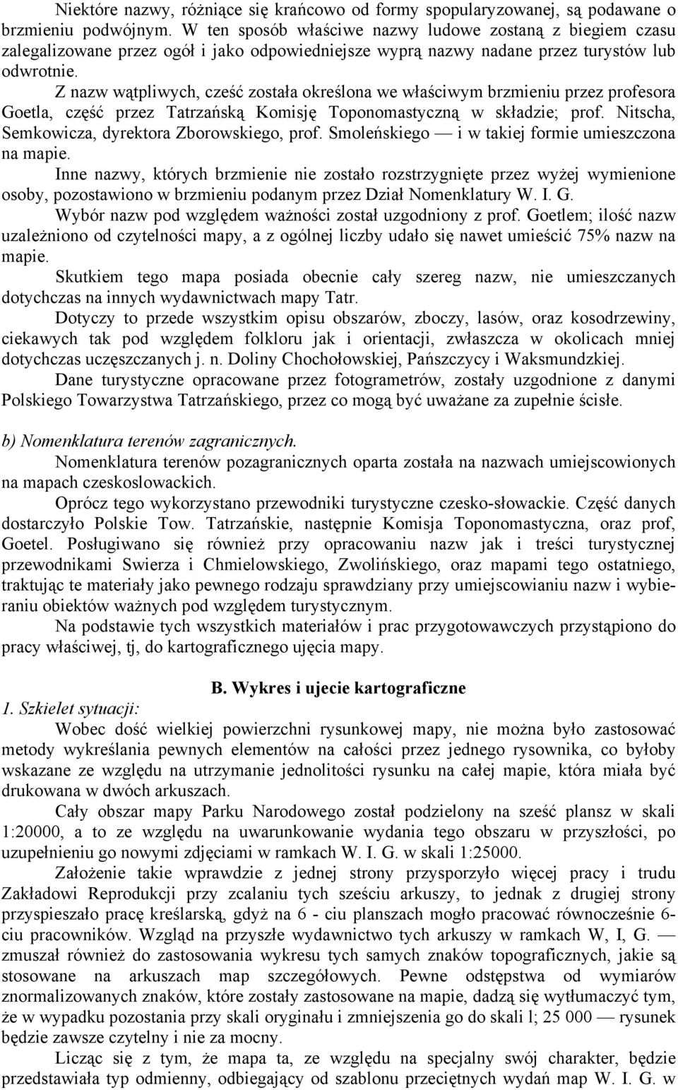 Z nazw wątpliwych, cześć została określona we właściwym brzmieniu przez profesora Goetla, część przez Tatrzańską Komisję Toponomastyczną w składzie; prof.