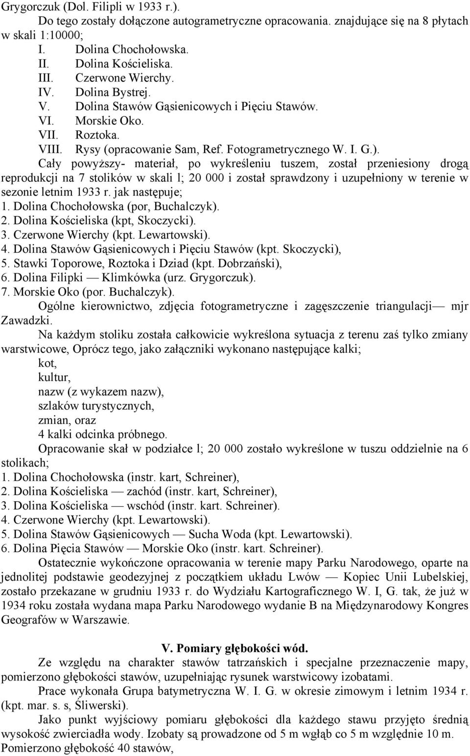 Cały powyższy- materiał, po wykreśleniu tuszem, został przeniesiony drogą reprodukcji na 7 stolików w skali l; 20 000 i został sprawdzony i uzupełniony w terenie w sezonie letnim 1933 r.